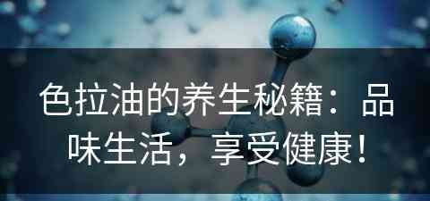 色拉油的养生秘籍：品味生活，享受健康！